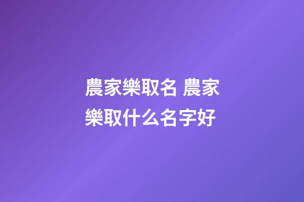 農家樂取名 農家樂取什么名字好